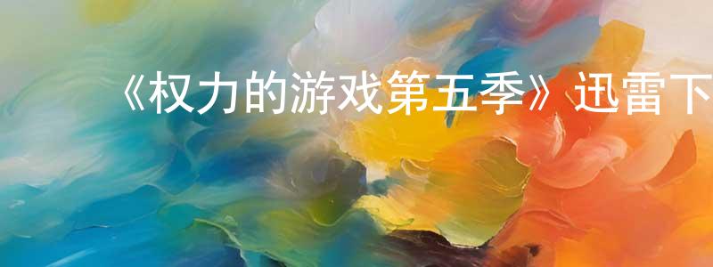 曹久平的动漫综艺大全,《权力的游戏第五季》迅雷下载/在线观看-魔幻科幻-美剧天堂